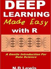 N.D Lewis Deep Learning Made Easy with R: A Gentle Introduction for Data Science