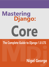 Nigel George Mastering Django: Core: The Complete Guide to Django 1.8 LTS