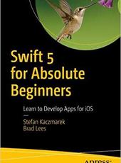 Stefan Kaczmarek, Brad Lees, Gary Bennett  Swift 5 for Absolute Beginners: Learn to Develop Apps for iOS
